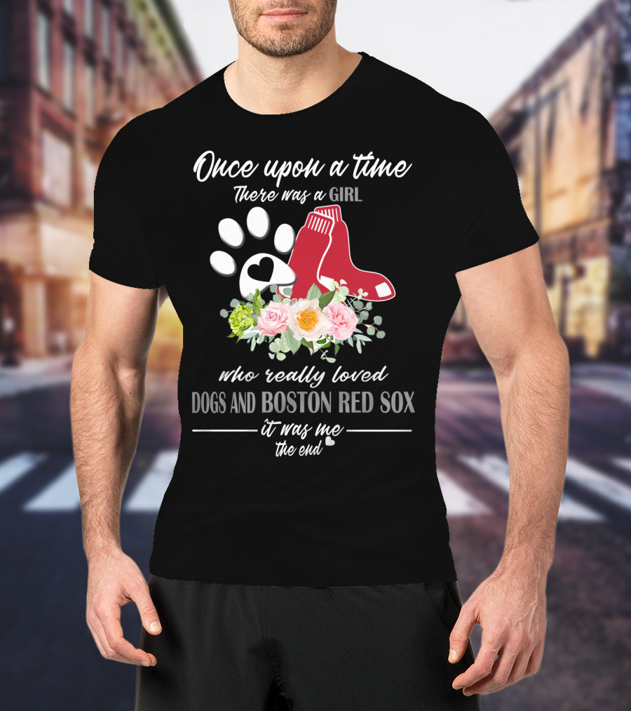 Once Upon A Time There Was A Girl Who Really Loved Dogs And Boston Red Sox It Was Me The End T-Shirt