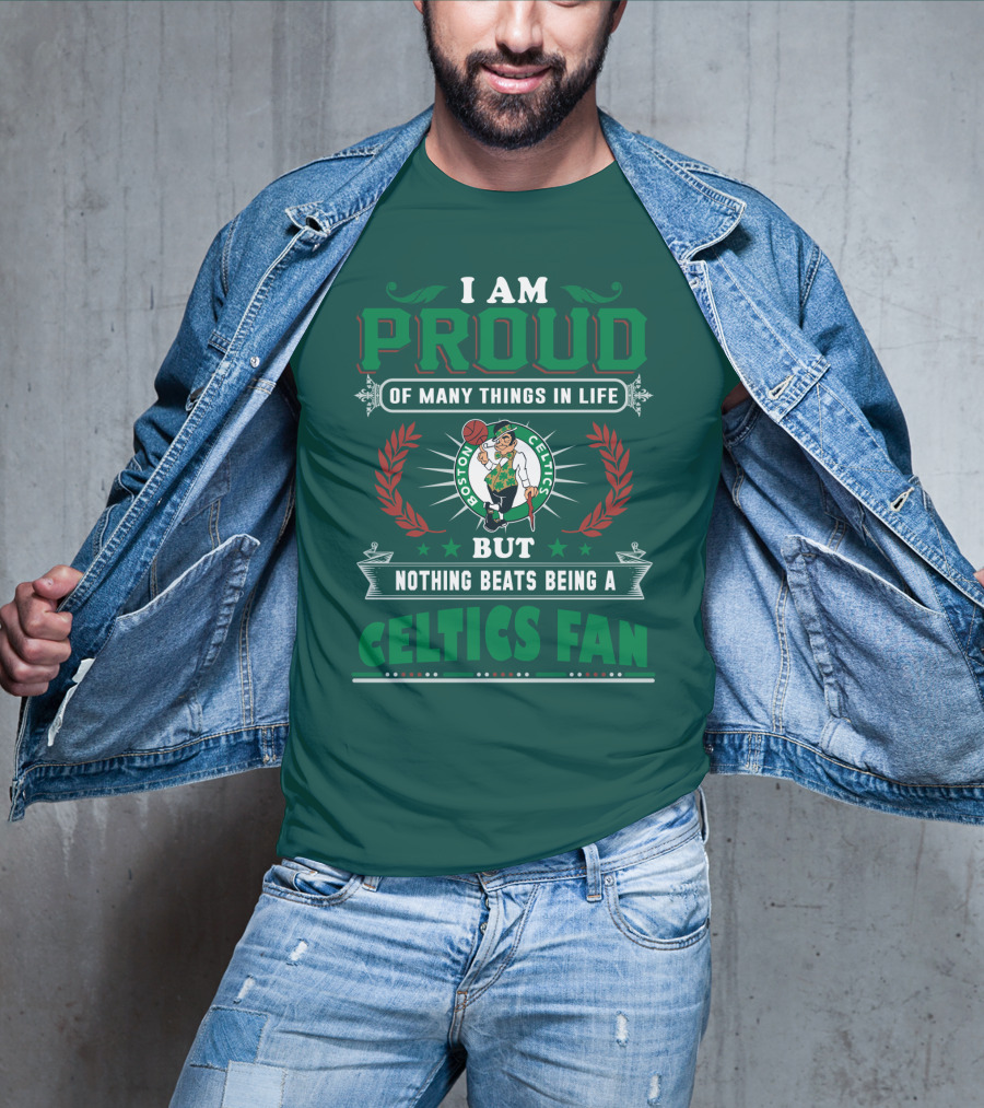 I Am Proud Of Many Things In Life But Nothing Beats Being A Celtics Fan Boston Celtics T-Shirt
