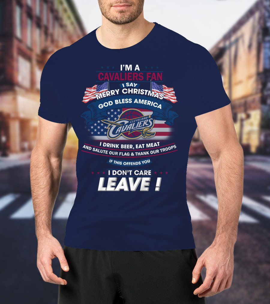 I'm A Cavaliers Fan I Say Merry Christmas God Bless America Cleveland Cavaliers I Drink Beer Eat Meat And Salute Our Flag & Thank Our Troops If This Offends You I Don't Care Leave ! T-Shirt