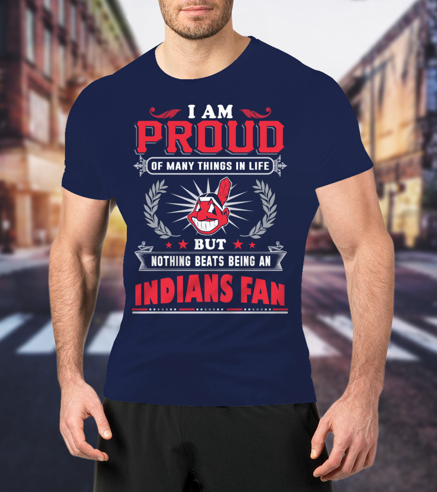 I Am Proud Of Many Things In Life But Nothing Beats Being An Indians Fan T-Shirt