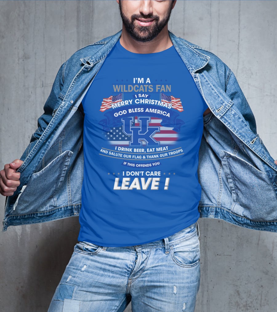 I'm A Wildcats Fan I Say Merry Christmas God Bless America I Drink Beer Eat Meat Salute Our Flag Thank Our Troops If This Offends You I Don't Care Leave Kentucky Wildcats T-Shirt