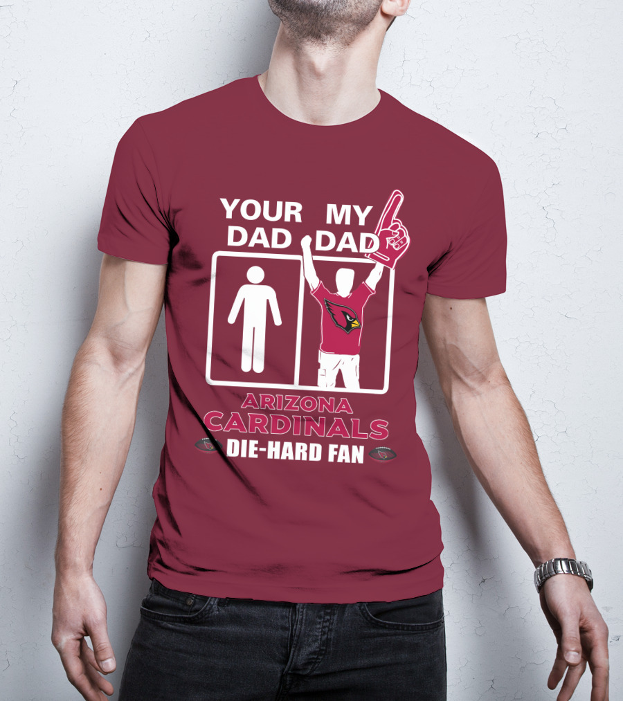 Your Dad My Dad Arizona Cardinals Die-Hard Fan T-Shirt