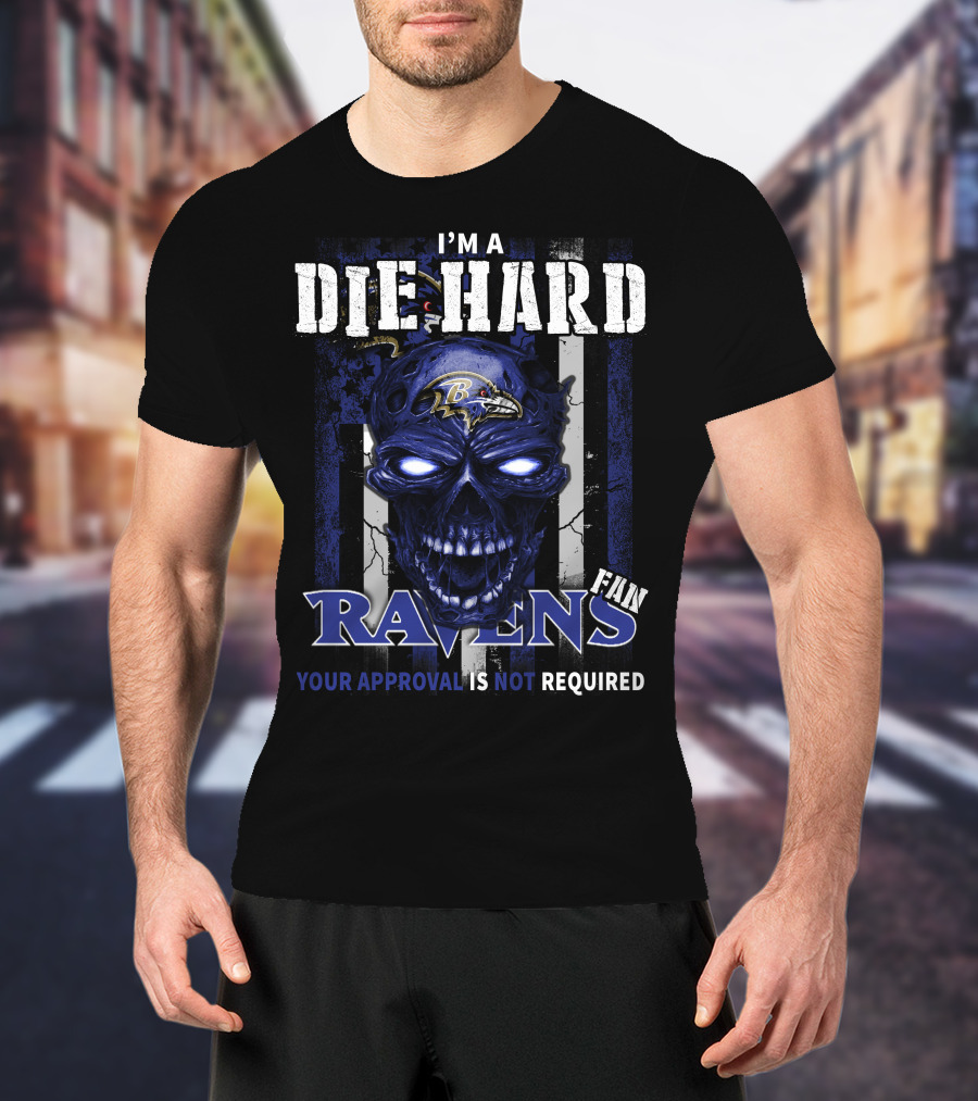 I'm A Die Hard Ravens Fan Your Approval Is Not Required T-Shirt