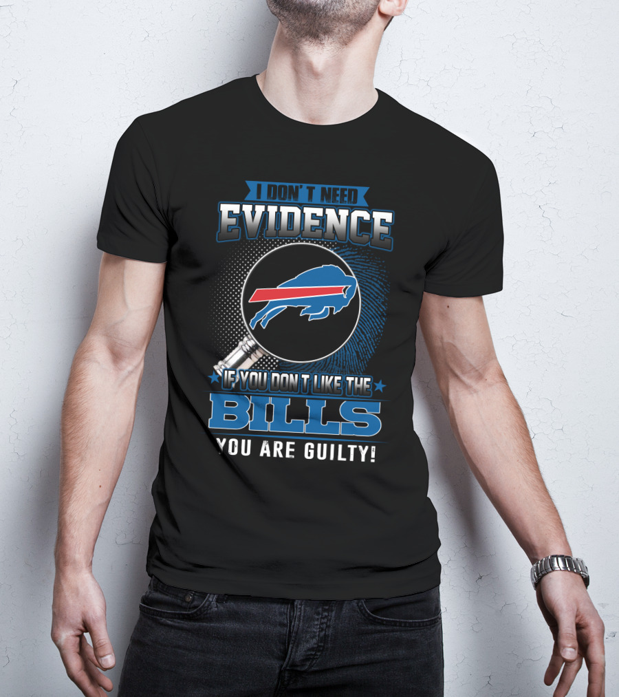 I Don't Need Evidence If You Don't Like The Bills You Are Guilty Buffalo Bills T-Shirt