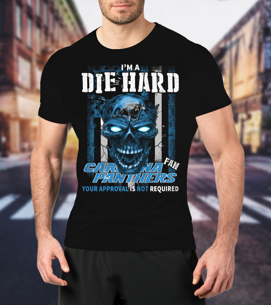 I'm A Die Hard Carolina Panthers Fan Your Approval Is Not Required T-Shirt