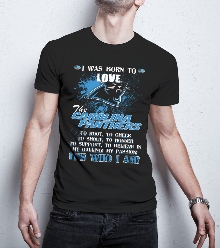 I WAS BORN TO LOVE THE CAROLINA PANTHERS IT'S WHO I AM T-Shirt