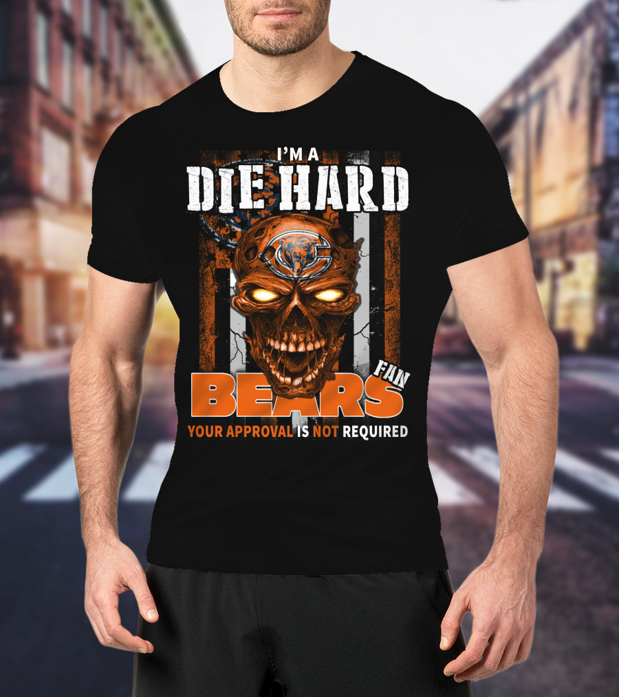 I'M A DIE HARD CHICAGO BEARS FAN YOUR APPROVAL IS NOT REQUIRED T-Shirt