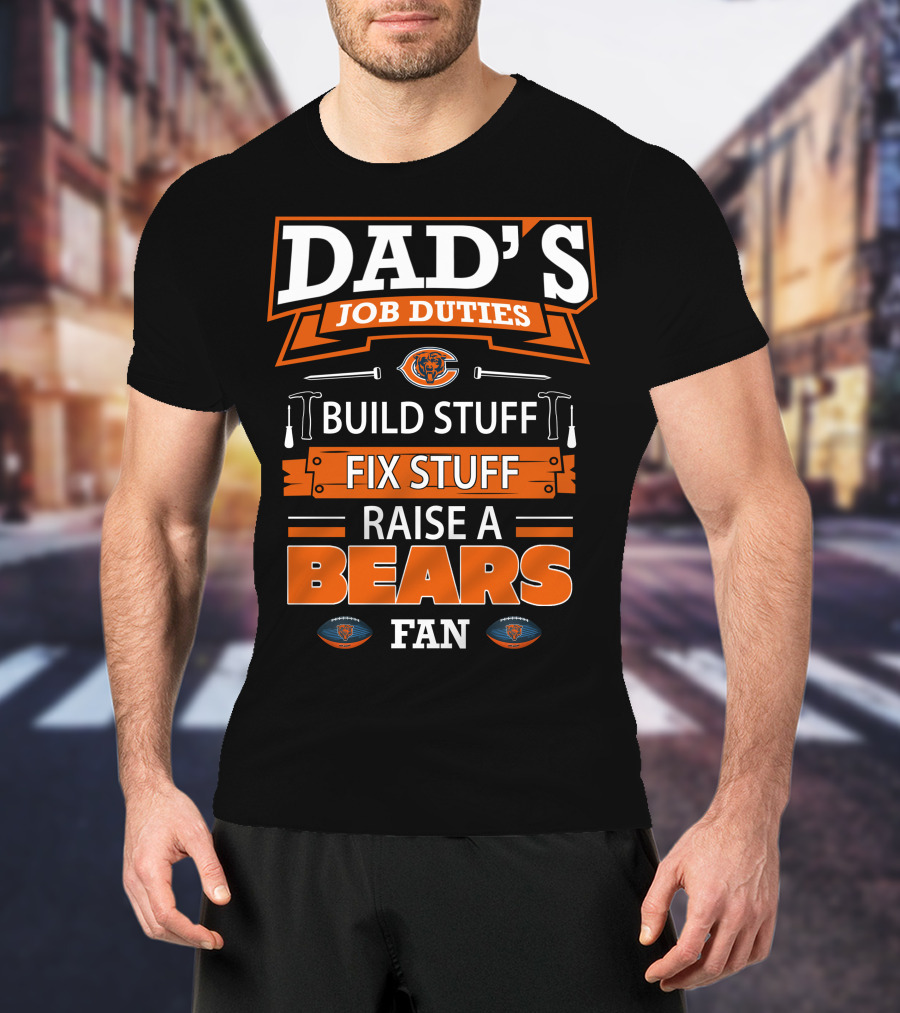 DAD'S JOB DUTIES BUILD FIX RAISE A BEARS FAN CHICAGO BEARS T-Shirt
