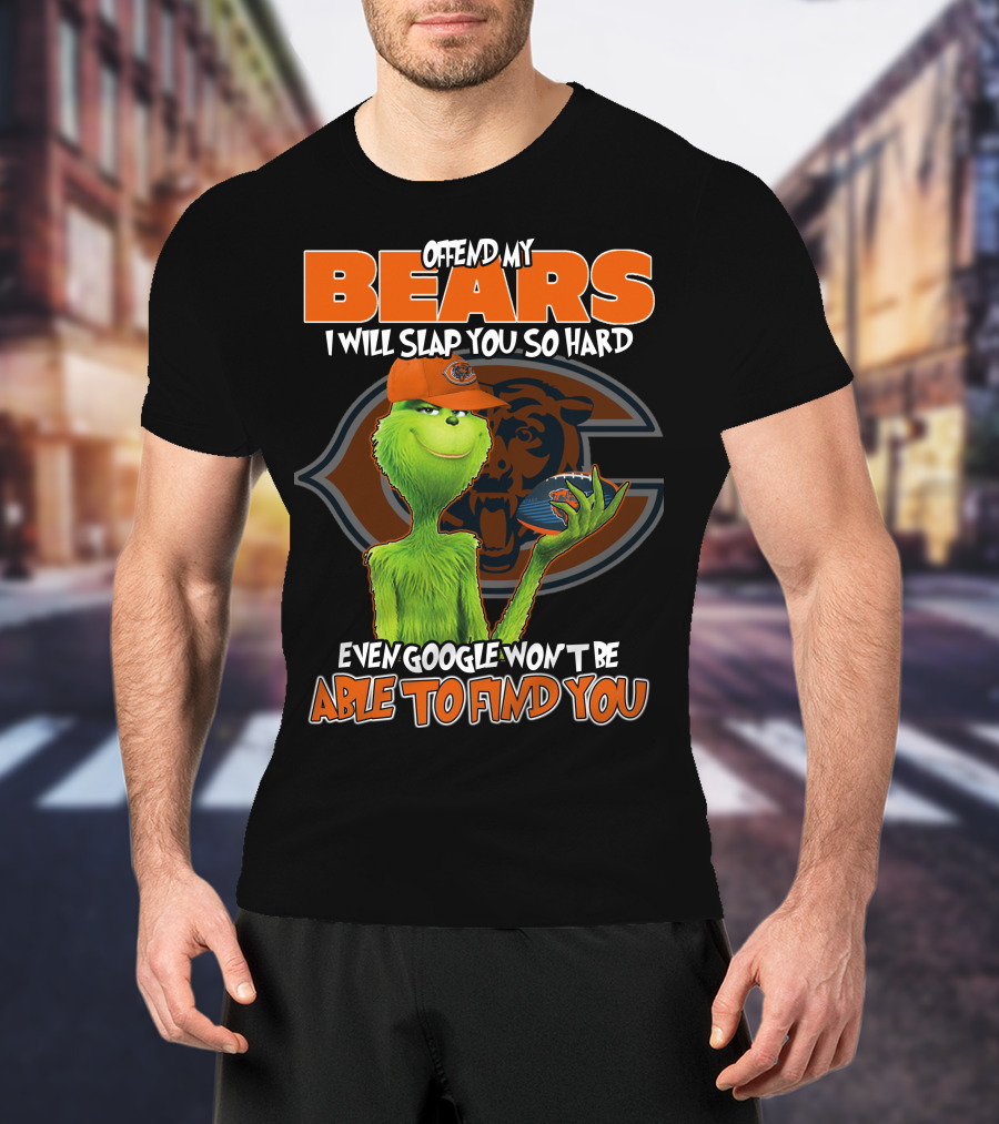 OFFEND MY BEARS I WILL SLAP YOU SO HARD EVEN GOOGLE WON'T BE ABLE TO FIND YOU GRINCH CHICAGO BEARS T-Shirt