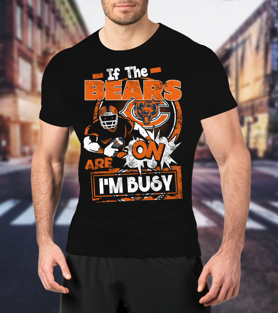 If The Bears Are On I'm Busy Chicago Bears Football Fan Nfl Team Spirit T-Shirt