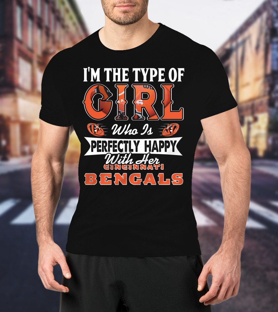 I'M THE TYPE OF GIRL WHO IS PERFECTLY HAPPY WITH HER CINCINNATI BENGALS T-Shirt