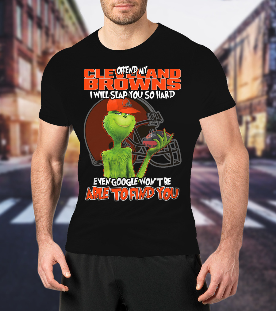 Offend My Cleveland Browns I Will Slap You So Hard Even Google Won't Be Able To Find You Grinch T-Shirt