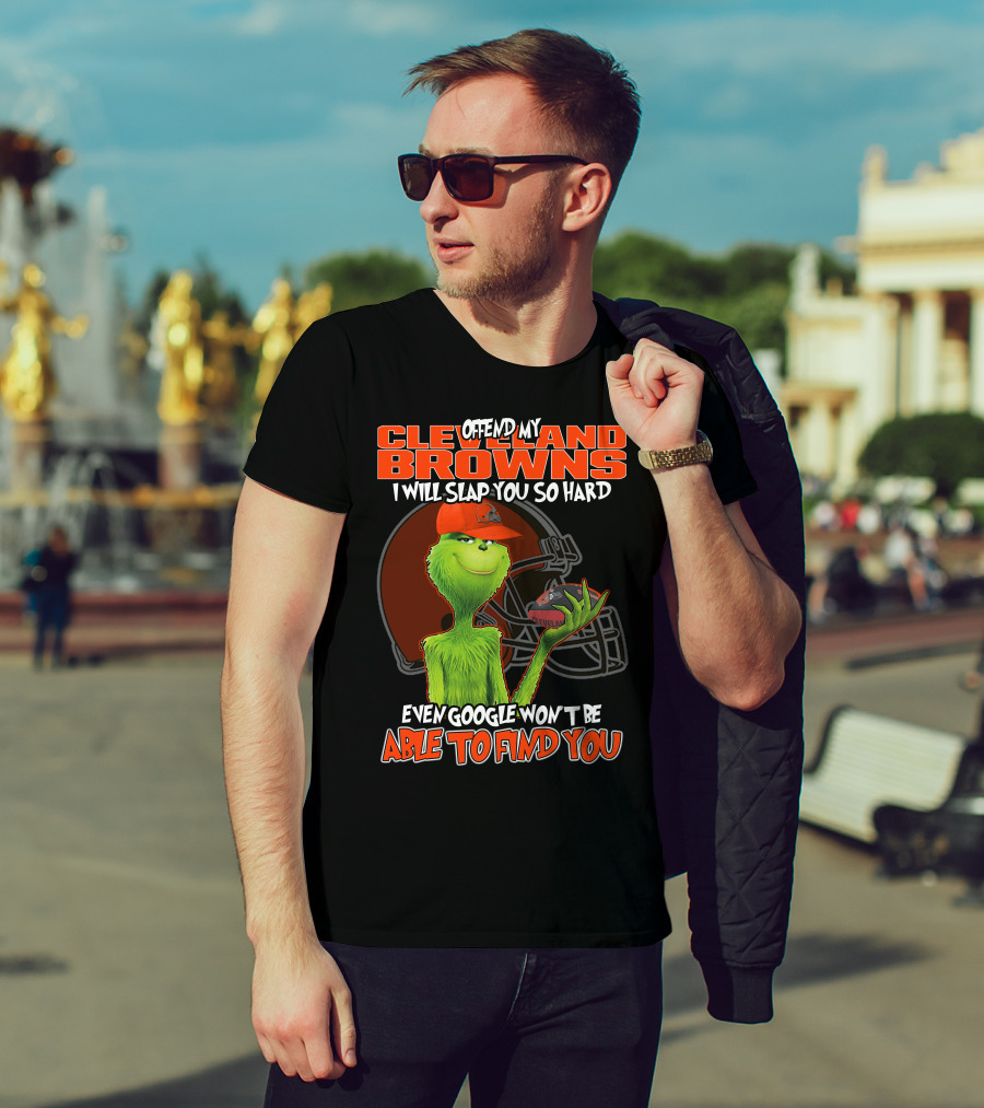 Offend My Cleveland Browns I Will Slap You So Hard Even Google Won't Be Able To Find You Grinch T-Shirt
