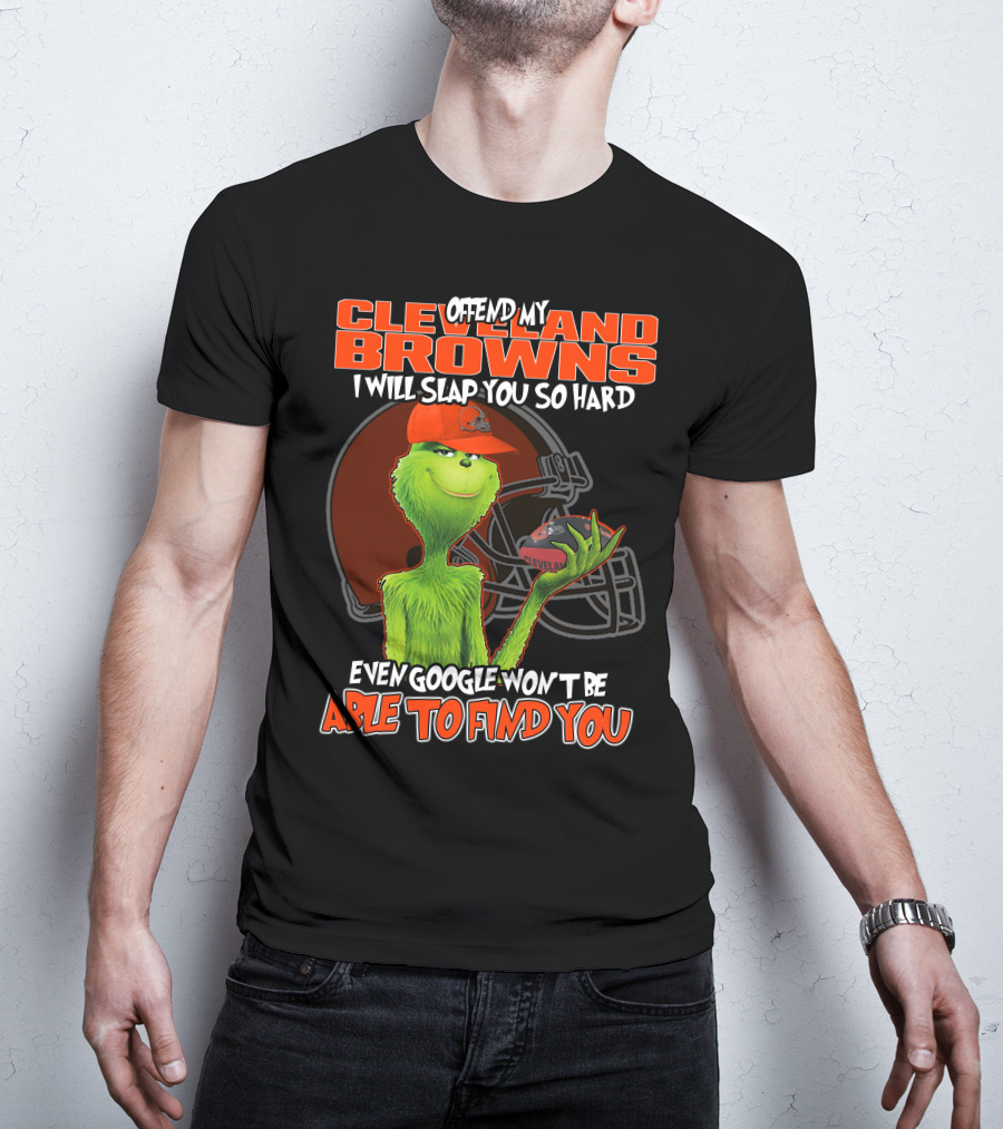 Offend My Cleveland Browns I Will Slap You So Hard Even Google Won't Be Able To Find You Grinch T-Shirt