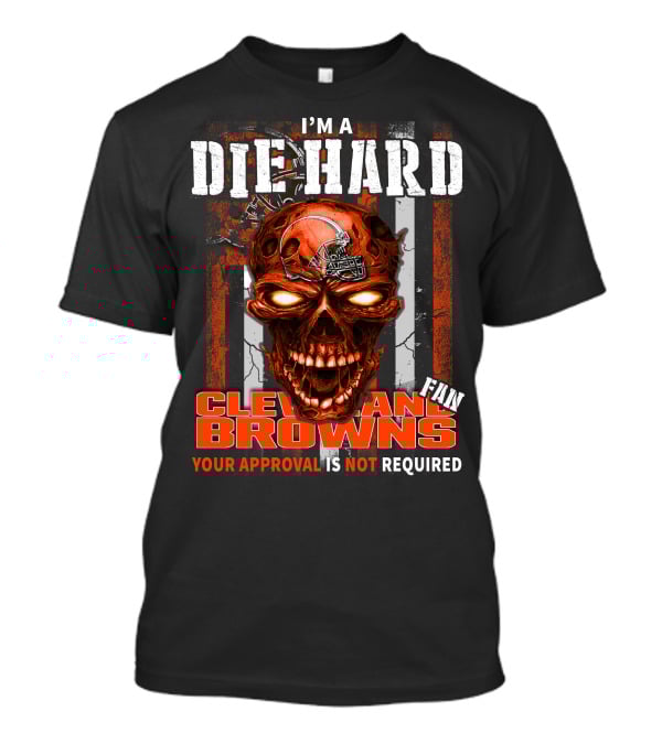 I'M A DIE HARD CLEVELAND BROWNS FAN YOUR APPROVAL IS NOT REQUIRED T-Shirt