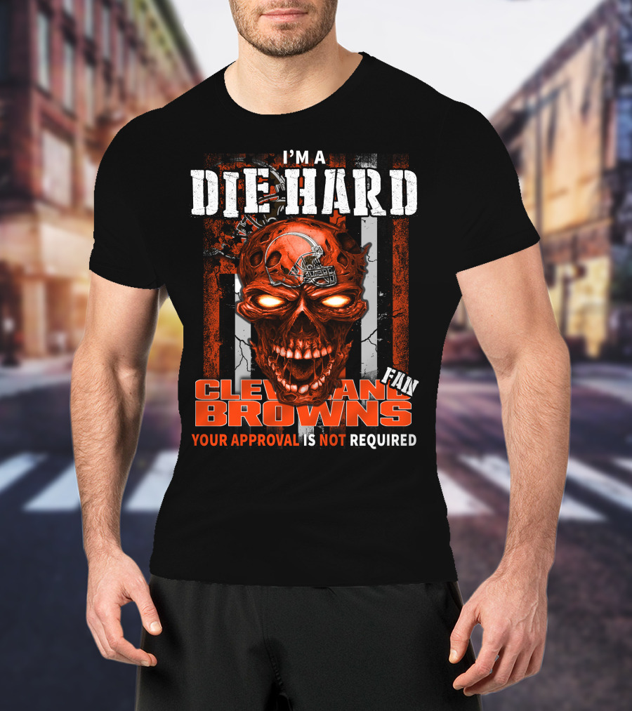 I'M A DIE HARD CLEVELAND BROWNS FAN YOUR APPROVAL IS NOT REQUIRED T-Shirt