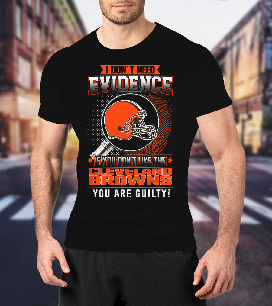 I DON'T NEED EVIDENCE IF YOU DON'T LIKE THE CLEVELAND BROWNS YOU ARE GUILTY T-Shirt