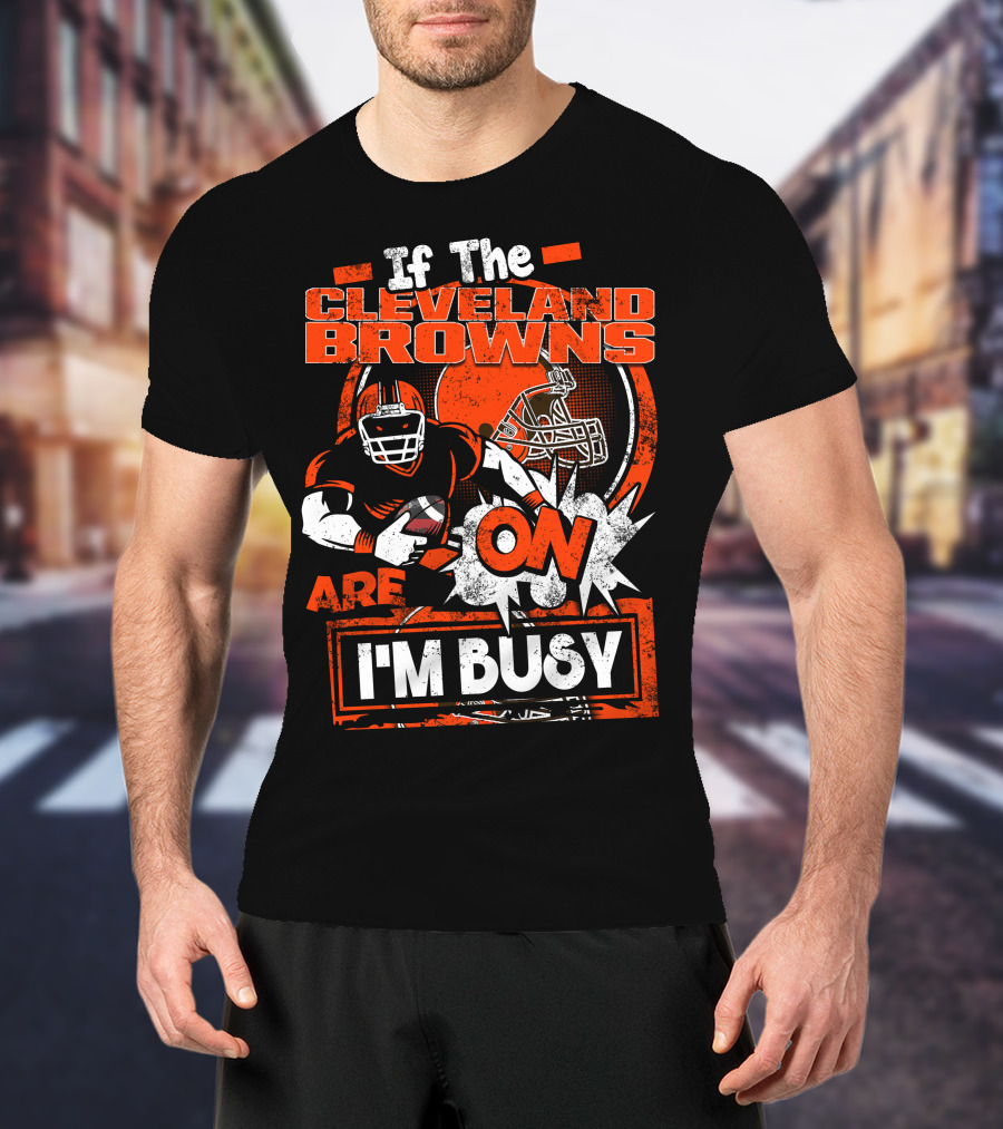 If The Cleveland Browns Are On I'm Busy Football Fan Statement T-Shirt