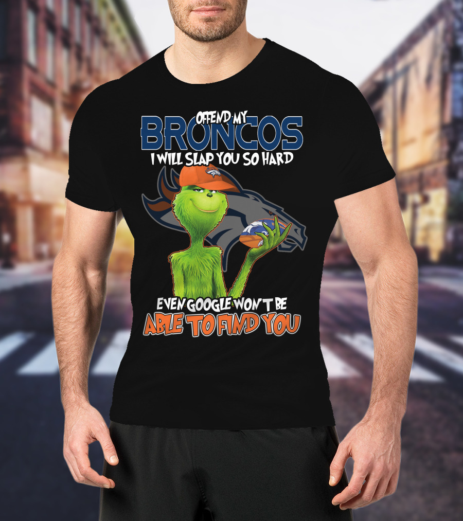 OFFEND MY BRONCOS I WILL SLAP YOU SO HARD EVEN GOOGLE WON'T BE ABLE TO FIND YOU T-Shirt