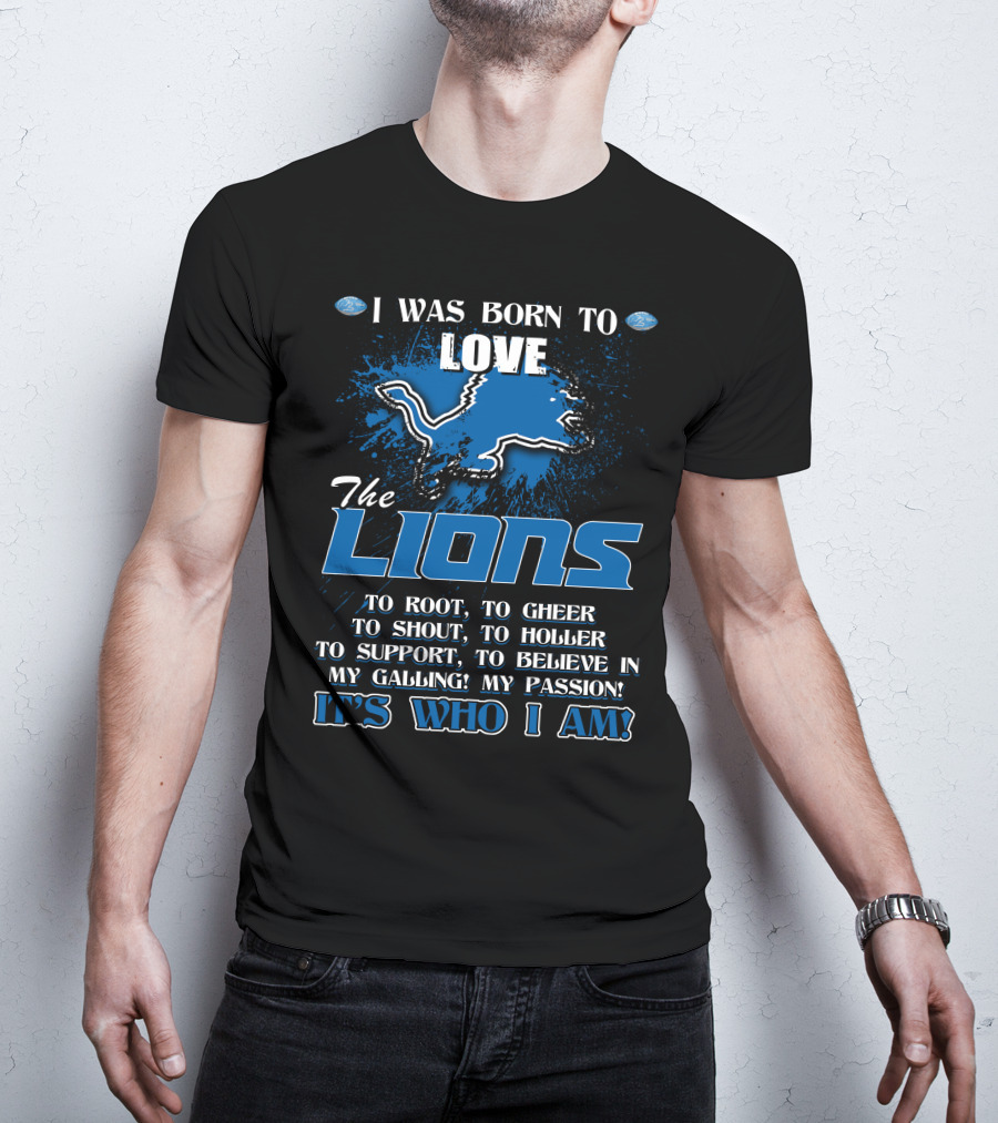 I Was Born To Love The Lions It's Who I Am Detroit Lions T-Shirt