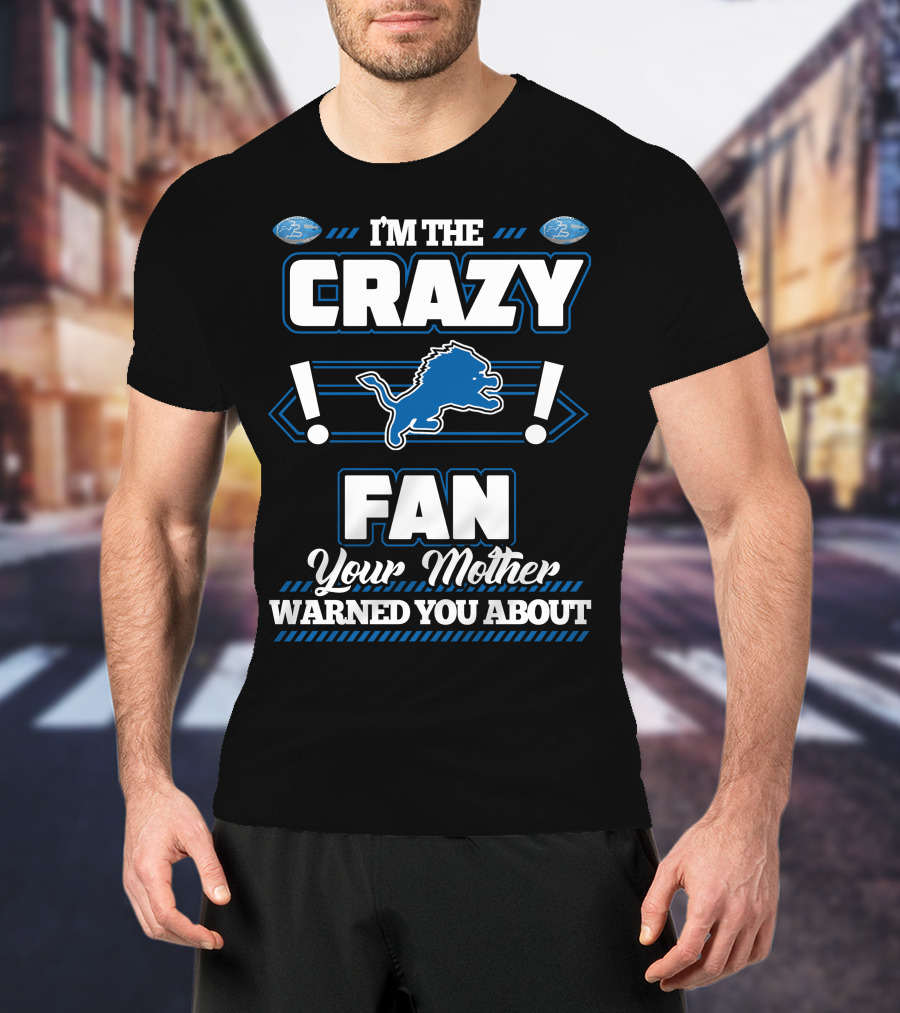I'M THE CRAZY DETROIT LIONS FAN YOUR MOTHER WARNED YOU ABOUT T-Shirt