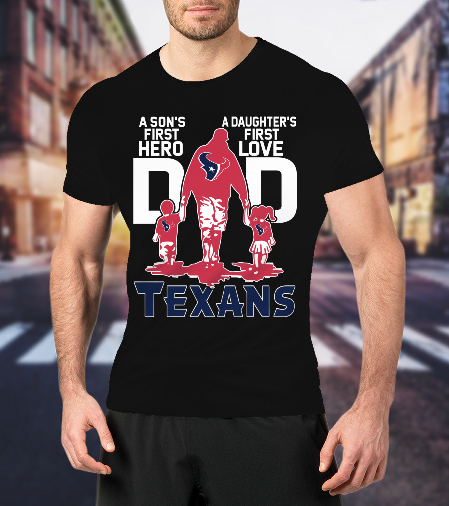 A Son's First Hero Dad A Daughter's First Love Texans T-Shirt