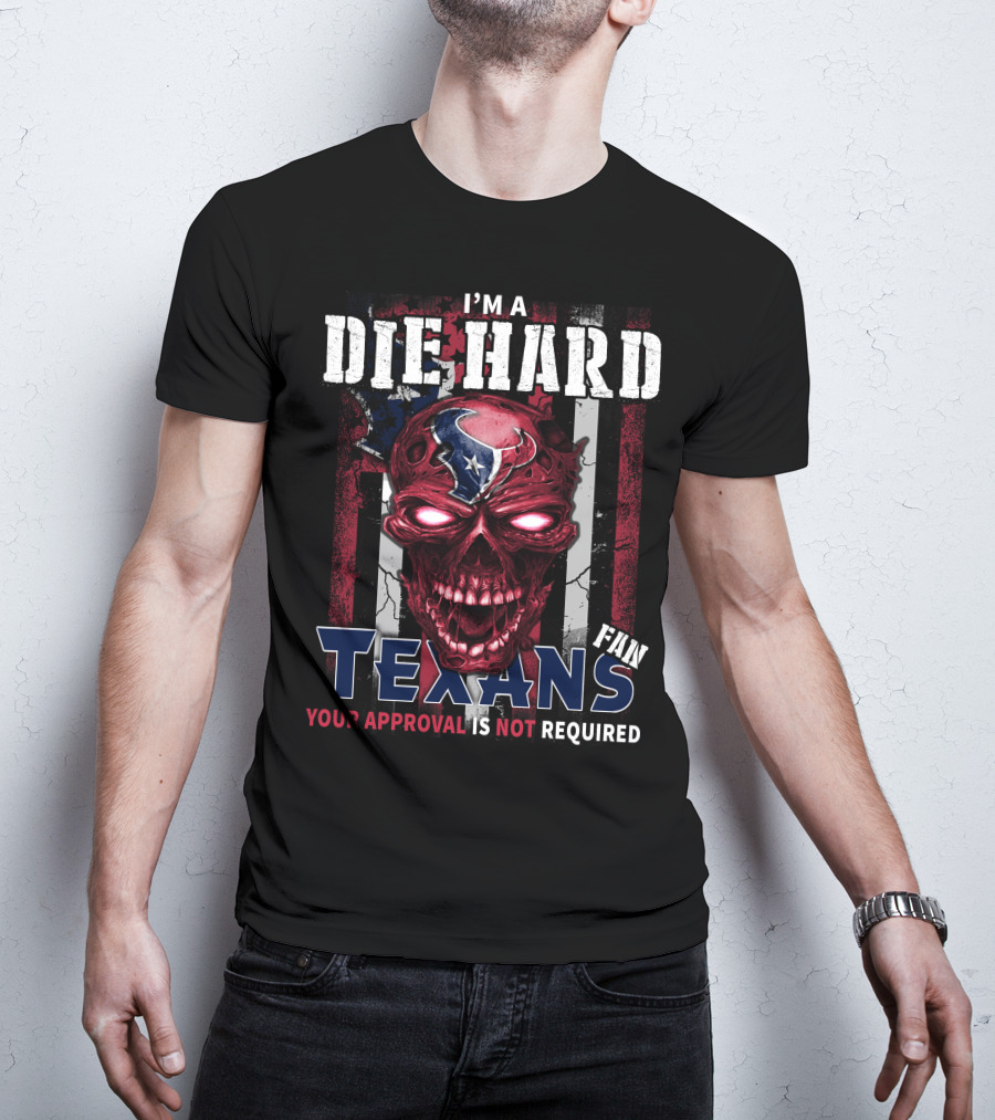 I'm A Die Hard Texans Fan Your Approval Is Not Required T-Shirt