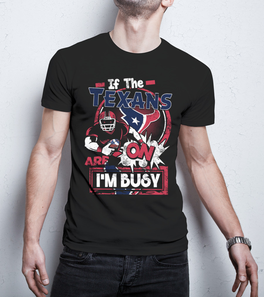 If The Texans Are On I'm Busy T-Shirt