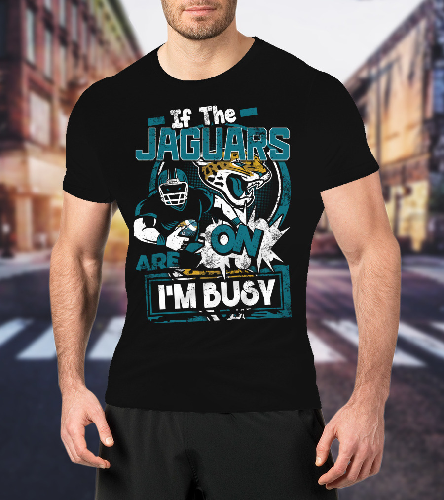 If The Jaguars Are On I'm Busy T-Shirt