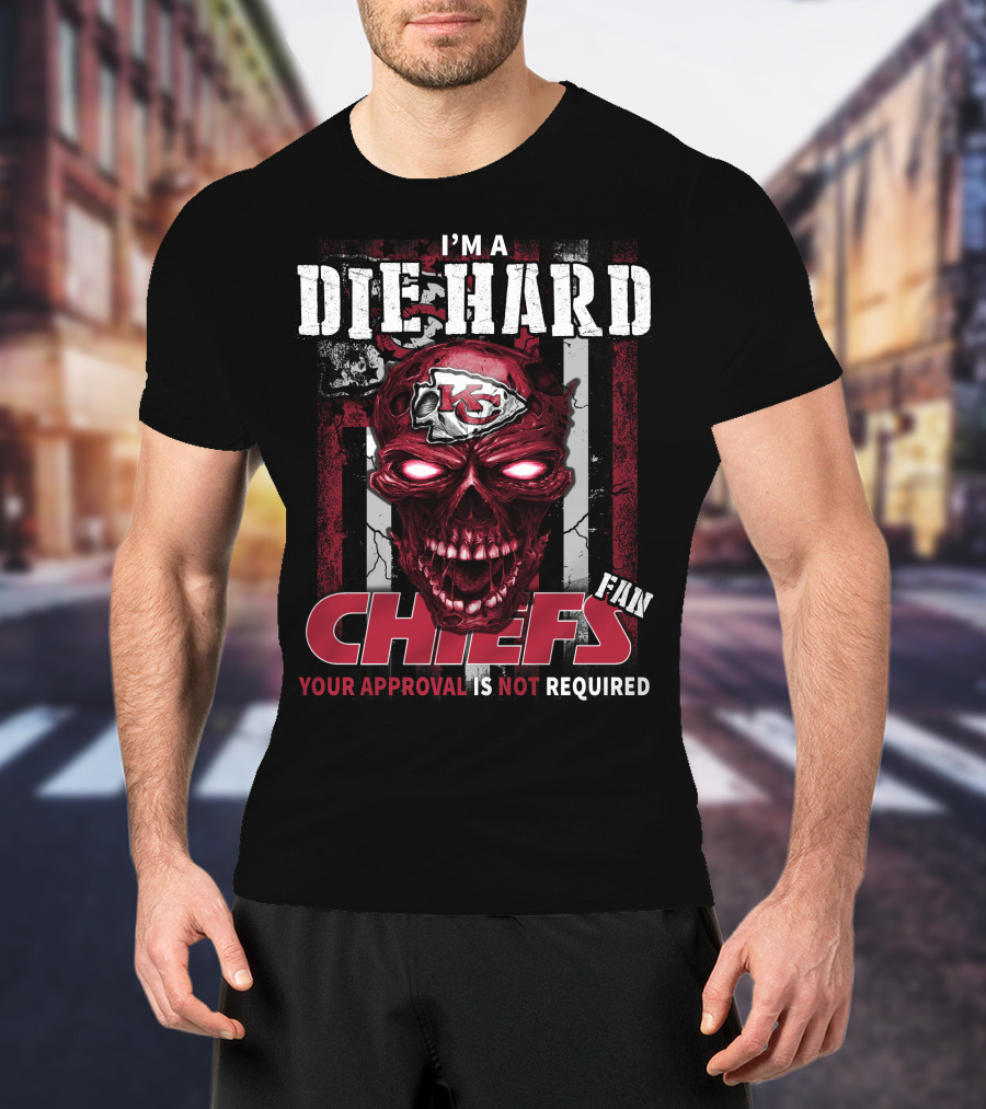 I'm A Die Hard Kansas City Chiefs Fan Your Approval Is Not Required T-Shirt