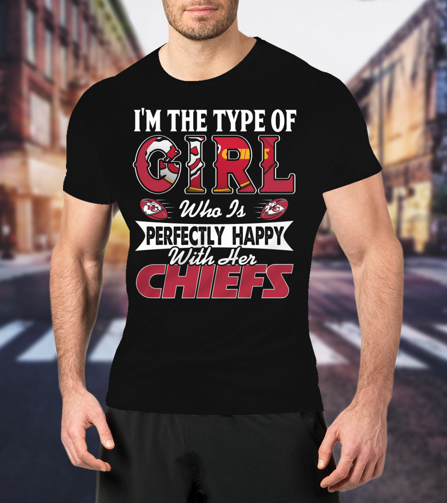 I'm The Type Of Girl Who Is Perfectly Happy With Her Chiefs T-Shirt