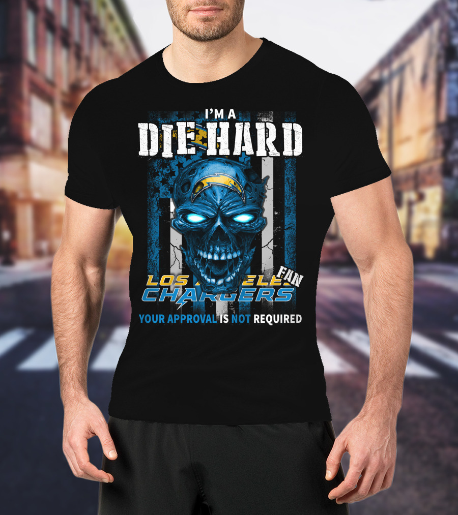 I'm A Die Hard Los Angeles Chargers Fan Your Approval Is Not Required T-Shirt