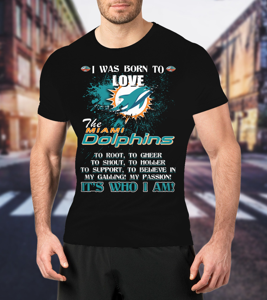 I Was Born To Love The Miami Dolphins It's Who I Am T-Shirt