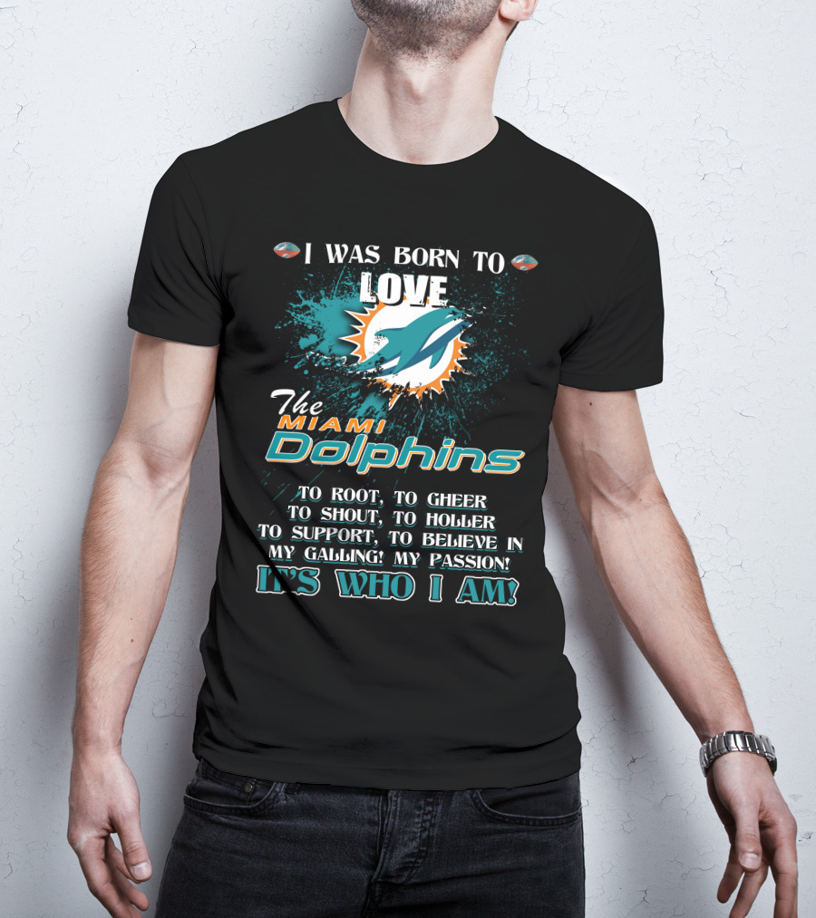 I Was Born To Love The Miami Dolphins It's Who I Am T-Shirt