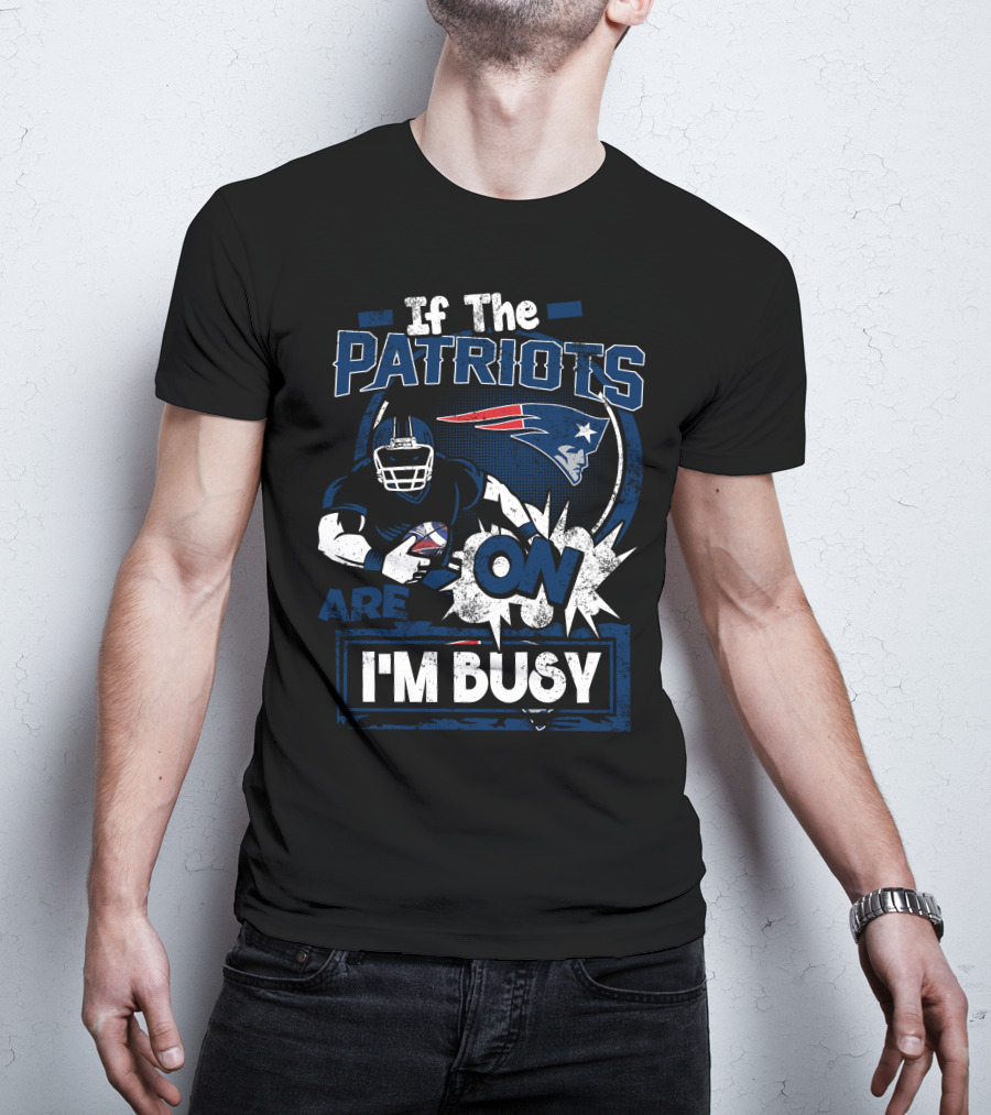 If The Patriots Are On I'm Busy T-Shirt