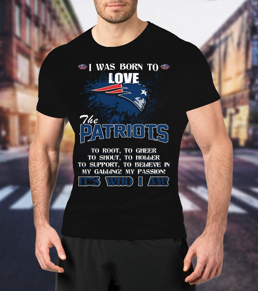 I Was Born To Love The Patriots It's Who I Am T-Shirt