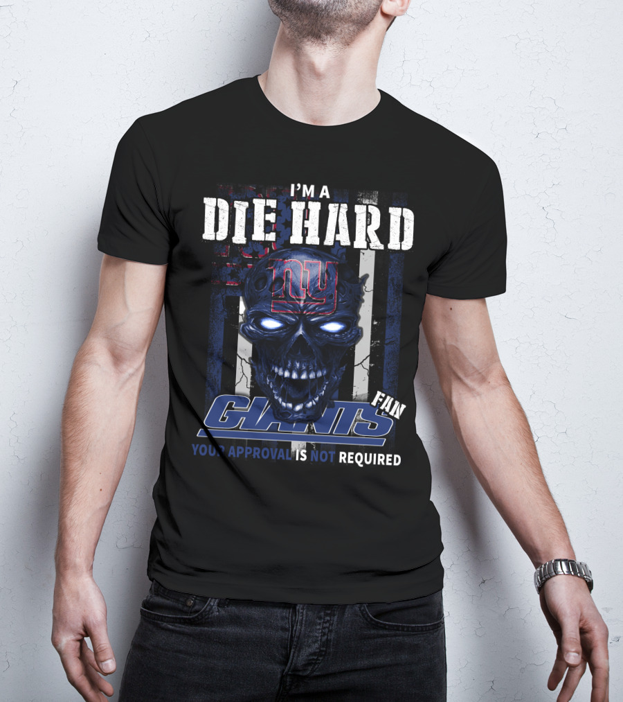 I'm A Die Hard Giants Fan Your Approval Is Not Required T-Shirt