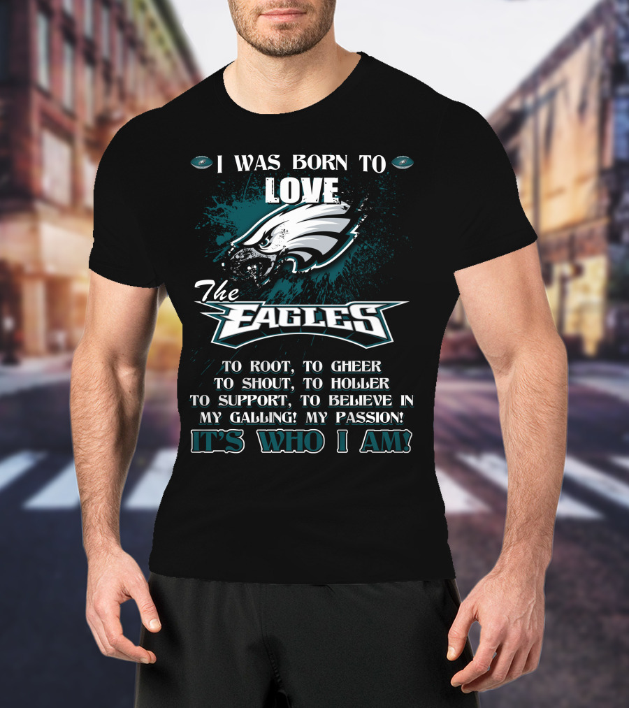 I Was Born To Love The Eagles To Root To Cheer To Shout To Holler To Support To Believe In My Calling My Passion It's Who I Am Philadelphia Eagles T-Shirt