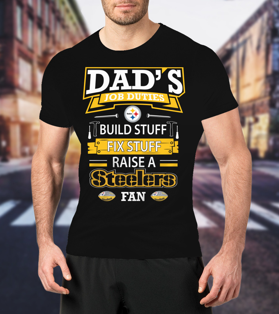 Dad's Job Duties Build Stuff Fix Stuff Raise A Steelers Fan T-Shirt