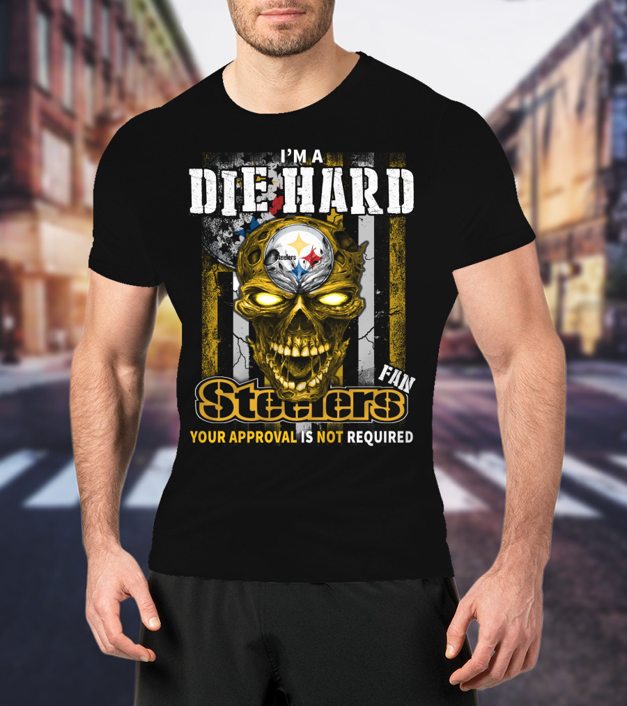 I'm A Die Hard Fan Steelers Your Approval Is Not Required T-Shirt