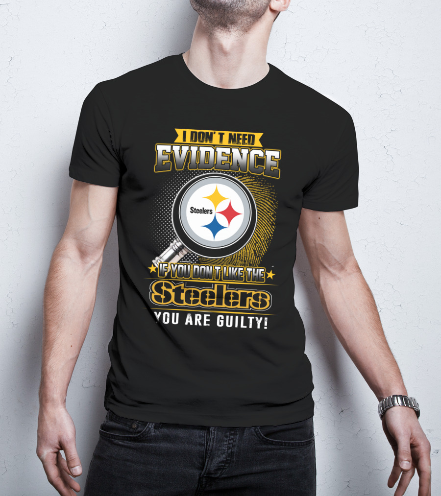 I Don't Need Evidence If You Don't Like The Steelers You Are Guilty T-Shirt