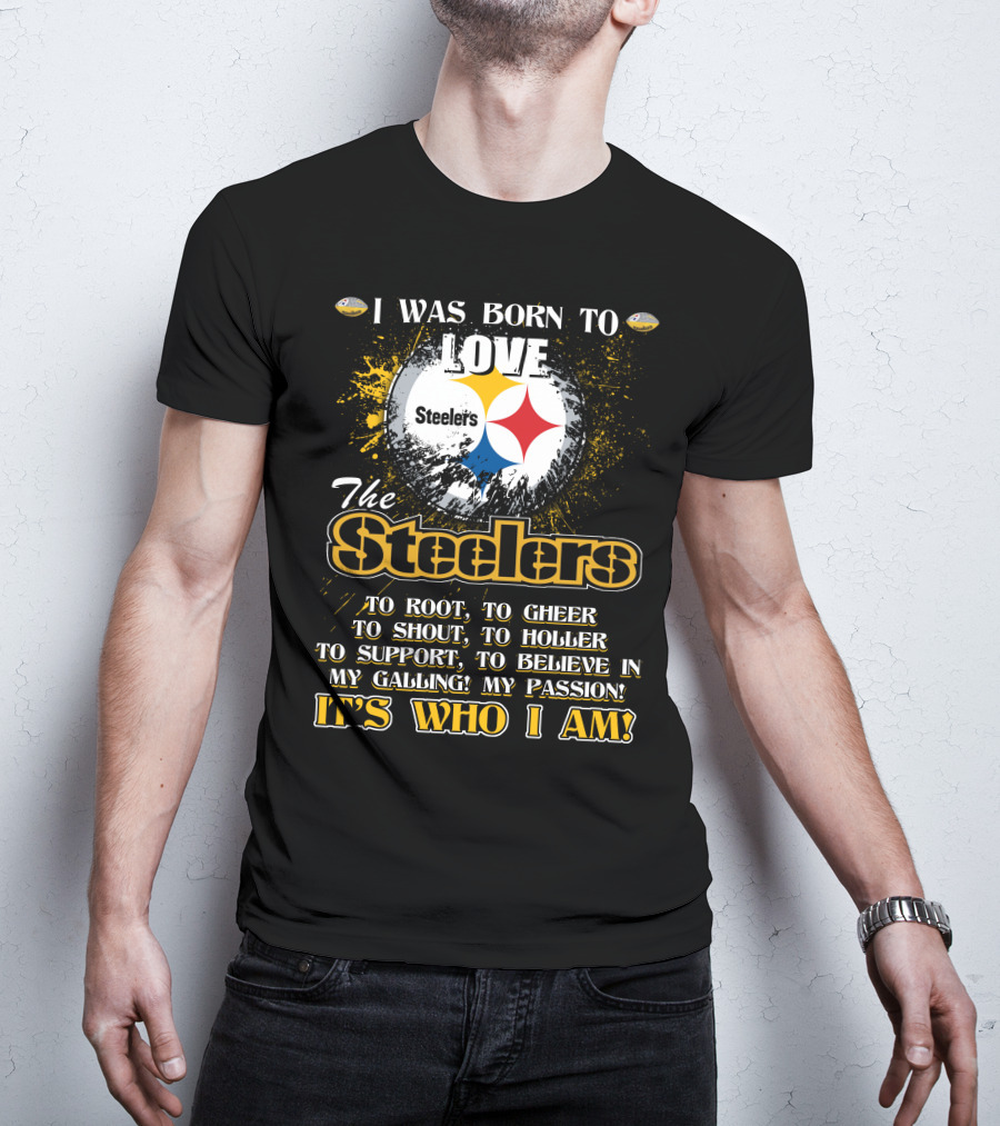 I Was Born To Love The Steelers It's Who I Am T-Shirt