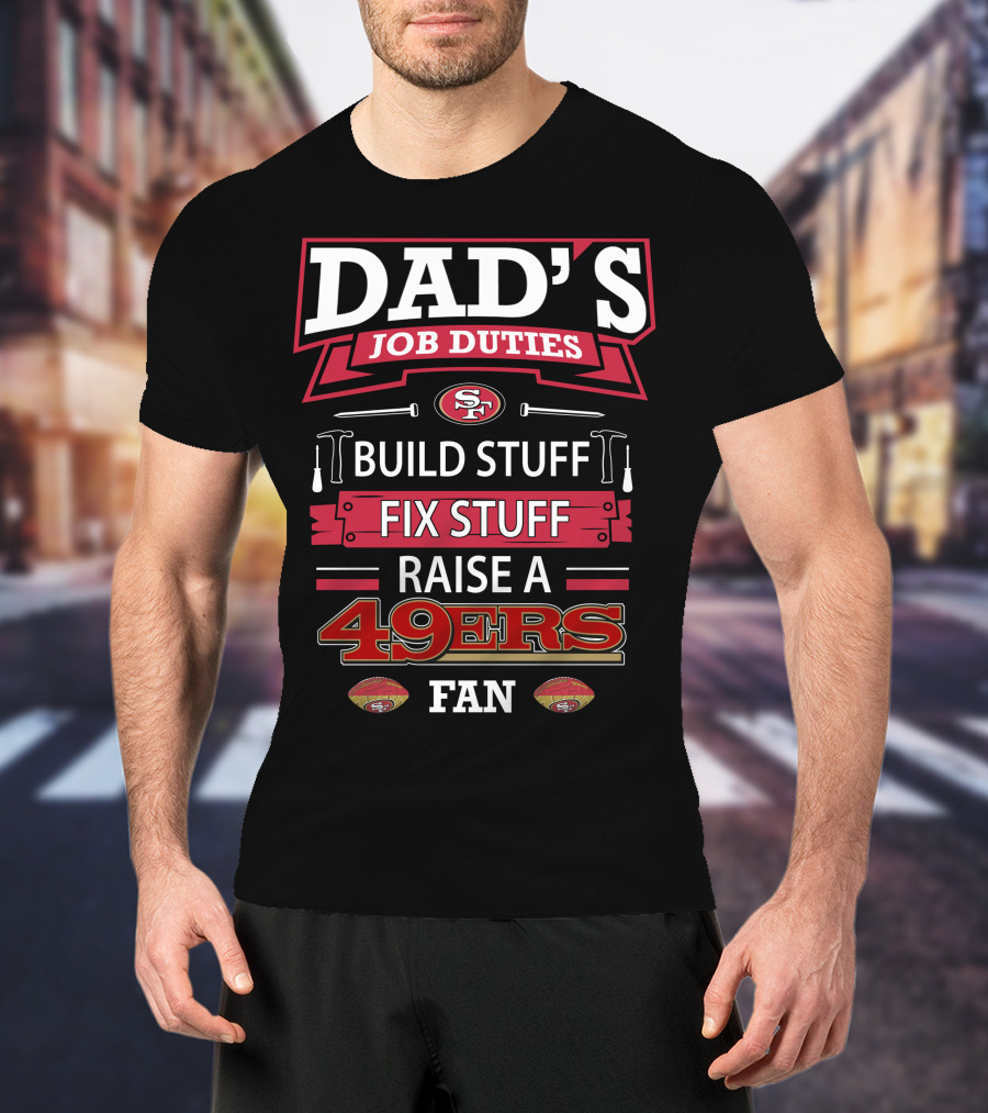 Dad's Job Duties Build Stuff Fix Stuff Raise A 49ers Fan San Francisco 49ers T-Shirt