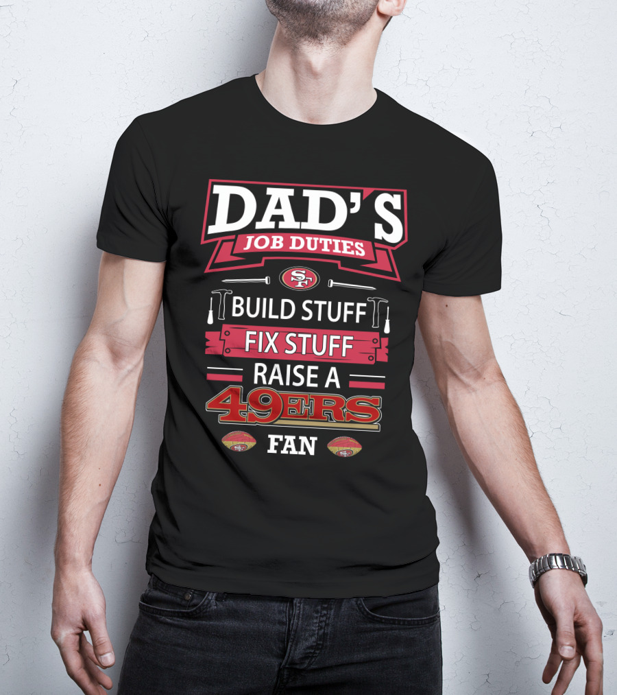 Dad's Job Duties Build Stuff Fix Stuff Raise A 49ers Fan San Francisco 49ers T-Shirt