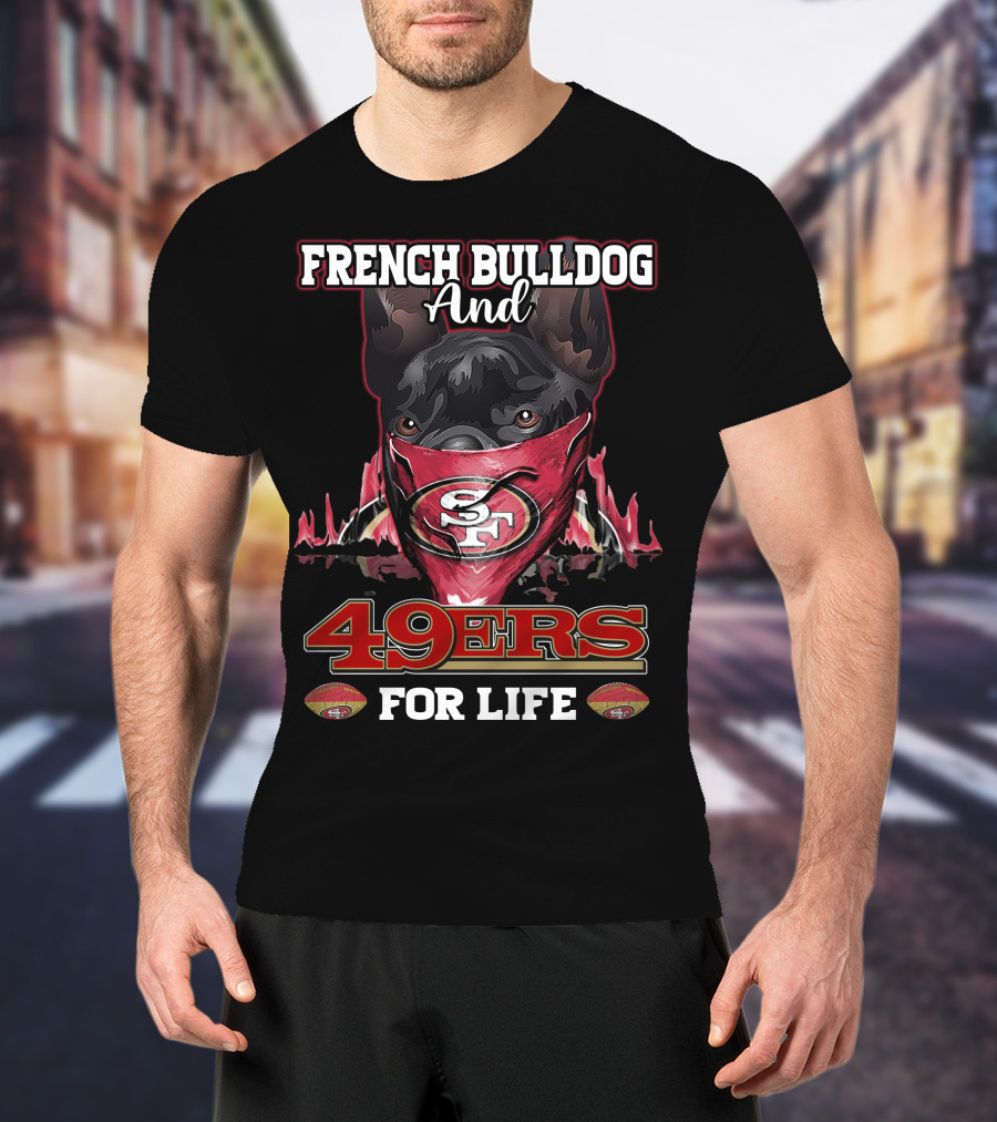 French Bulldog And San Francisco 49ers For Life T-Shirt