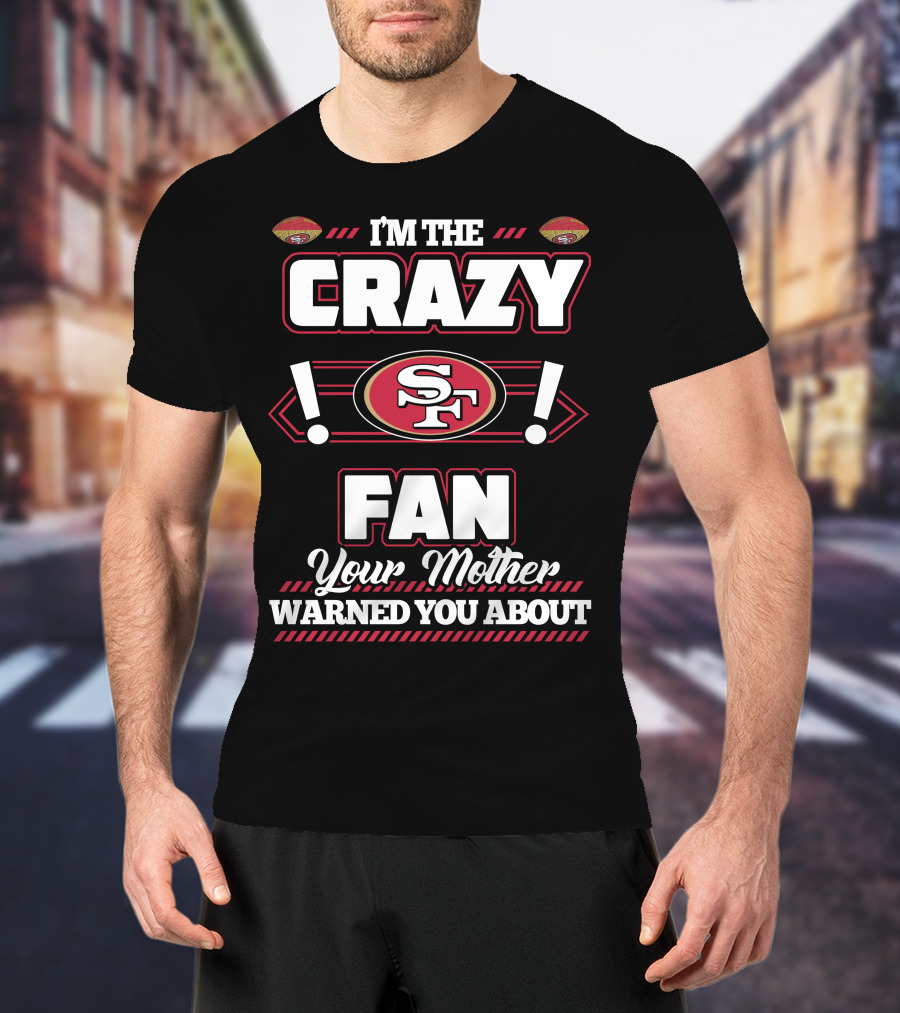 I'm The Crazy Fan Your Mother Warned You About SF 49ers T-Shirt