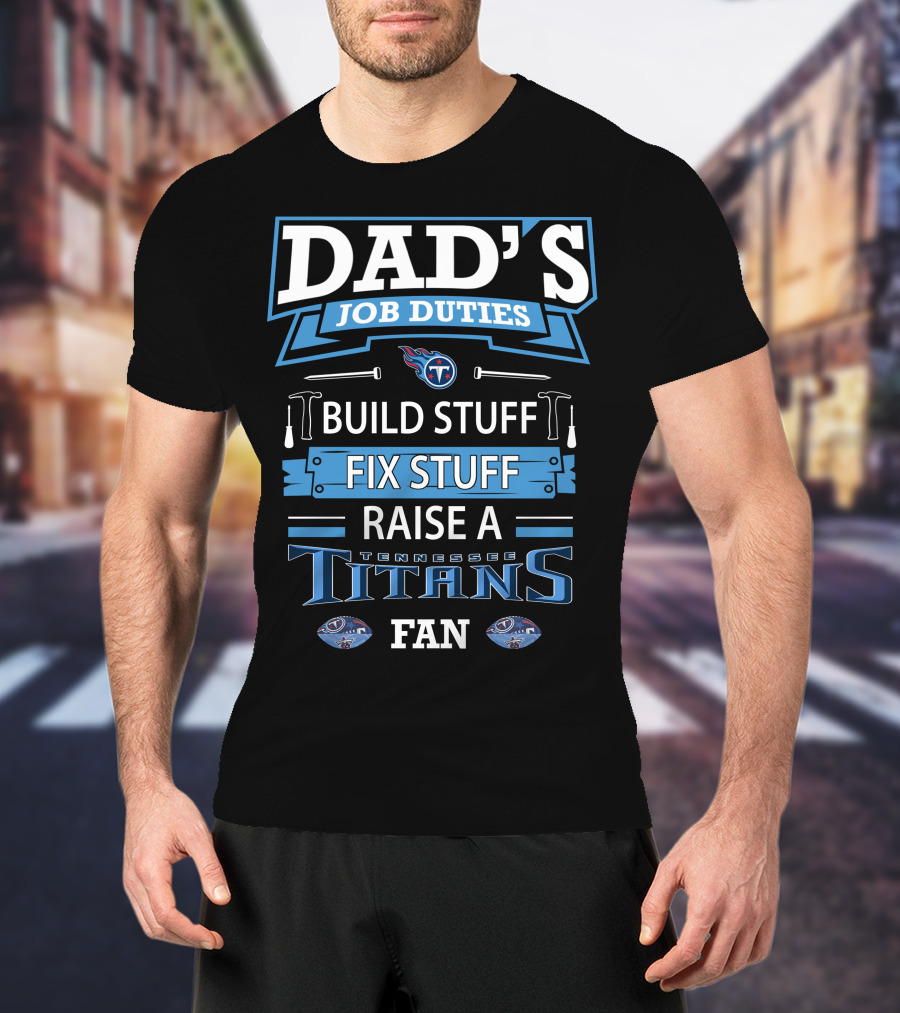 Dad’s Job Duties Build Stuff Fix Stuff Raise A Tennessee Titans Fan T-Shirt
