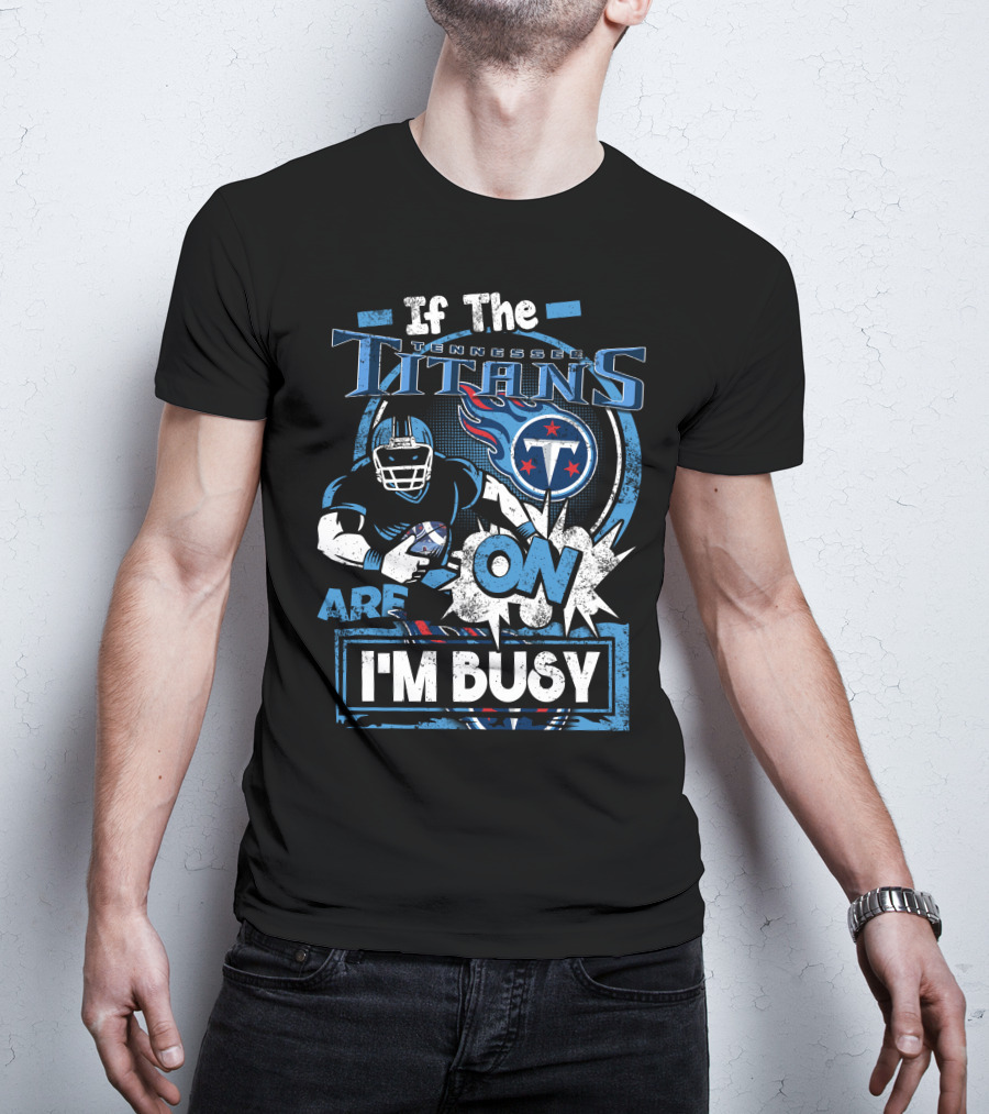 If The Tennessee Titans Are On I'm Busy T-Shirt