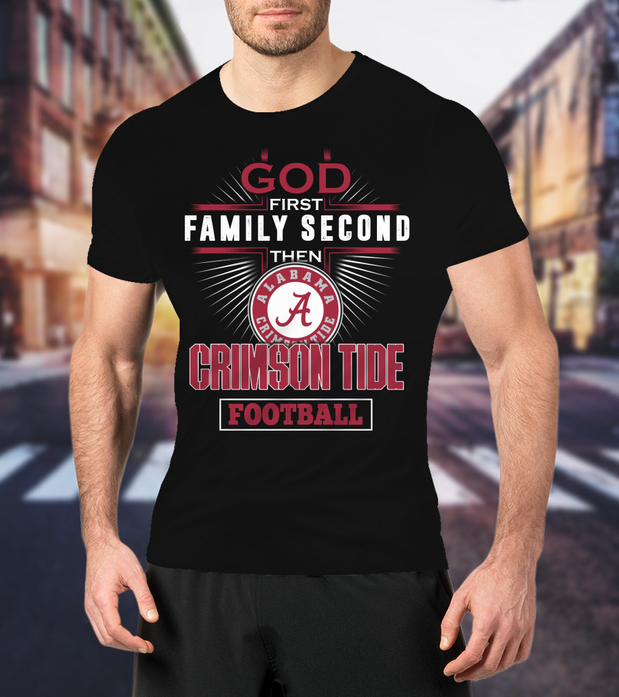 God First Family Second Then Alabama Crimson Tide Football T-Shirt