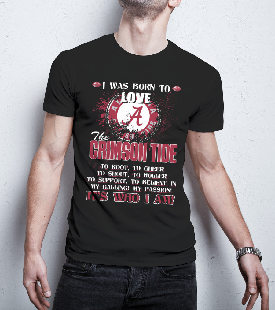 I Was Born To Love The Alabama Crimson Tide It's Who I Am T-Shirt